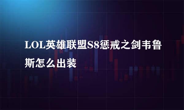 LOL英雄联盟S8惩戒之剑韦鲁斯怎么出装