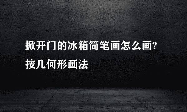 掀开门的冰箱简笔画怎么画?按几何形画法