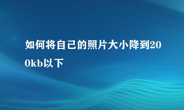 如何将自己的照片大小降到200kb以下