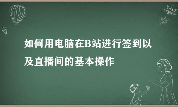 如何用电脑在B站进行签到以及直播间的基本操作