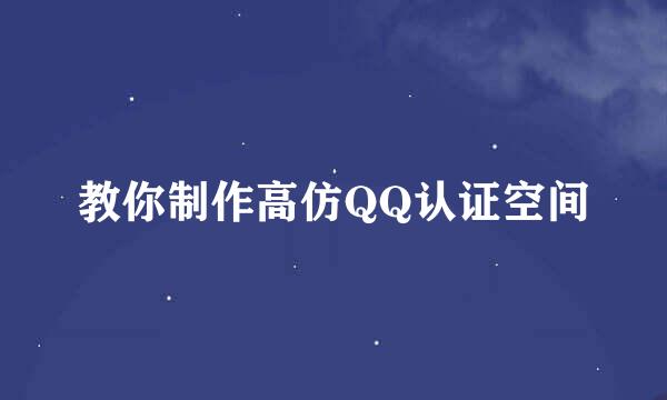 教你制作高仿QQ认证空间