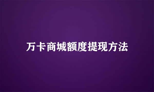 万卡商城额度提现方法