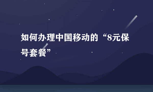 如何办理中国移动的“8元保号套餐”