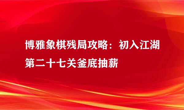 博雅象棋残局攻略：初入江湖第二十七关釜底抽薪