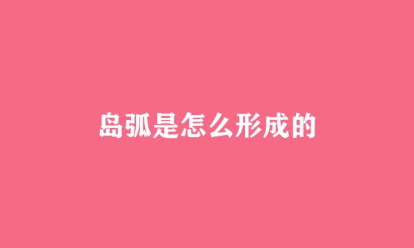 岛弧是怎么形成的