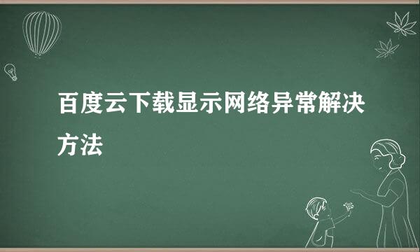百度云下载显示网络异常解决方法