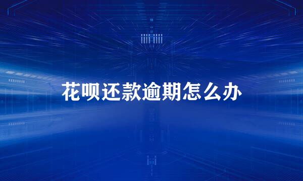 花呗还款逾期怎么办
