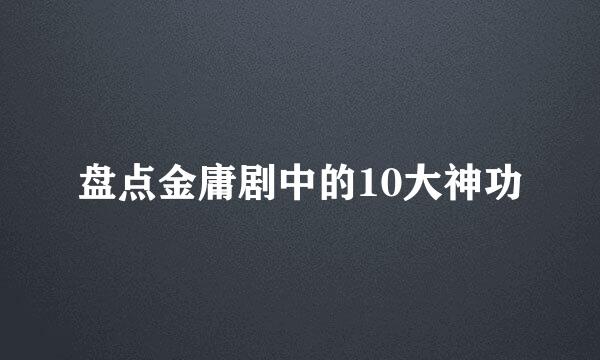 盘点金庸剧中的10大神功