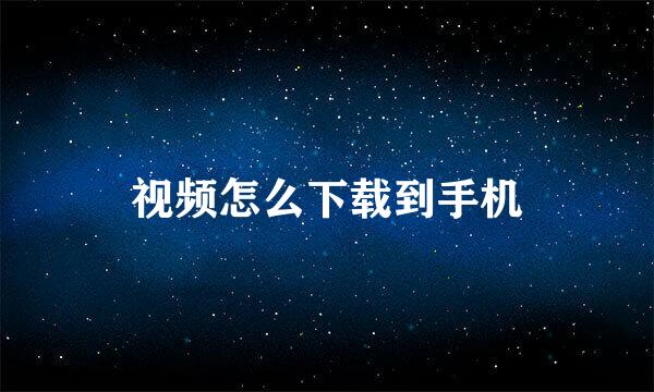 视频怎么下载到手机