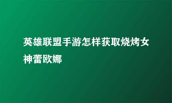 英雄联盟手游怎样获取烧烤女神蕾欧娜