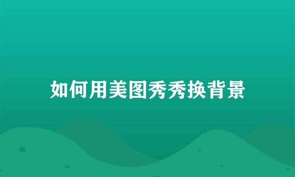 如何用美图秀秀换背景