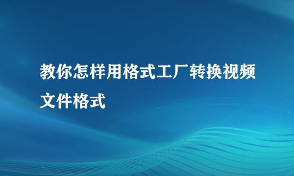 教你怎样用格式工厂转换视频文件格式