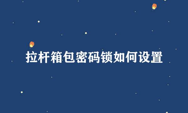拉杆箱包密码锁如何设置