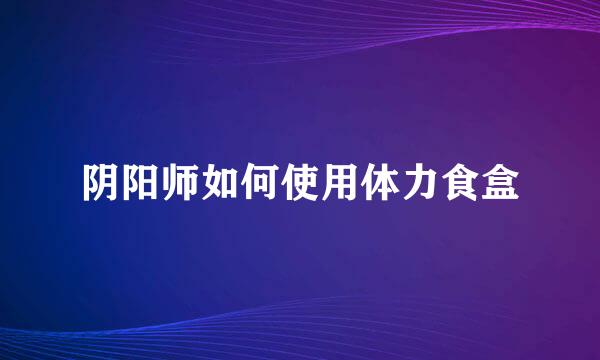 阴阳师如何使用体力食盒