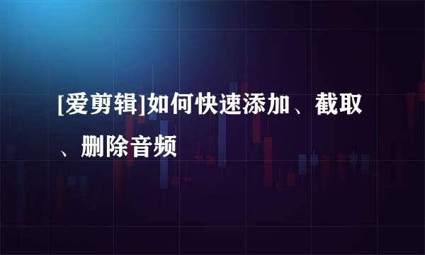 [爱剪辑]如何快速添加、截取、删除音频