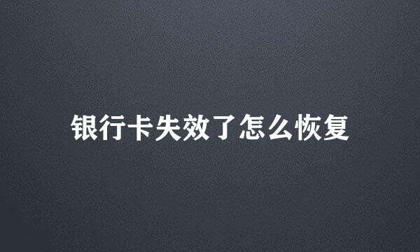 银行卡失效了怎么恢复