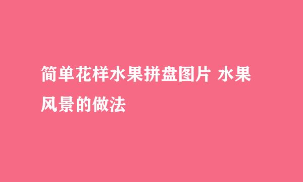 简单花样水果拼盘图片 水果风景的做法
