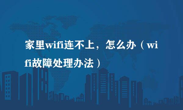 家里wifi连不上，怎么办（wifi故障处理办法）