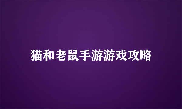 猫和老鼠手游游戏攻略