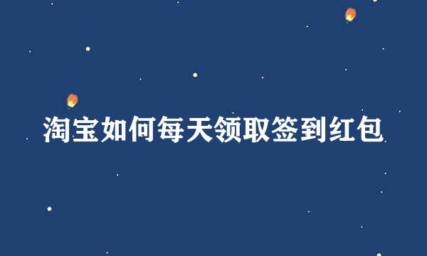 淘宝如何每天领取签到红包