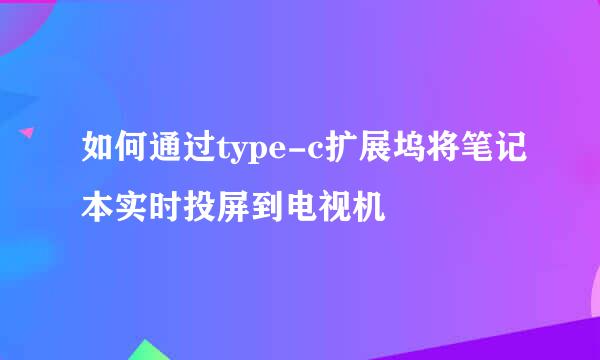 如何通过type-c扩展坞将笔记本实时投屏到电视机