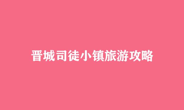 晋城司徒小镇旅游攻略