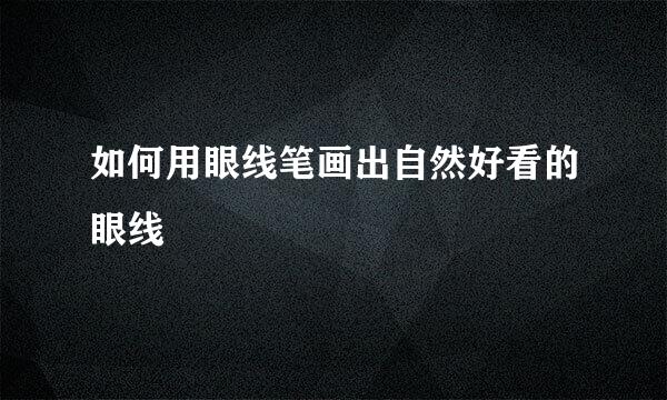 如何用眼线笔画出自然好看的眼线