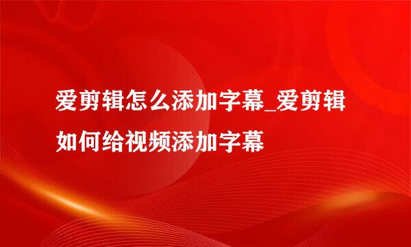 爱剪辑怎么添加字幕_爱剪辑如何给视频添加字幕
