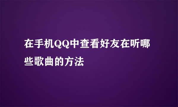在手机QQ中查看好友在听哪些歌曲的方法