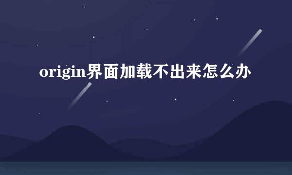 origin界面加载不出来怎么办