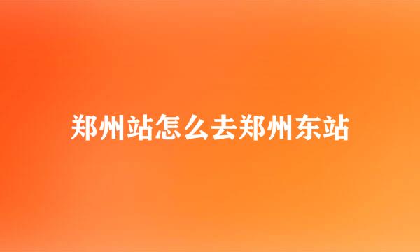 郑州站怎么去郑州东站