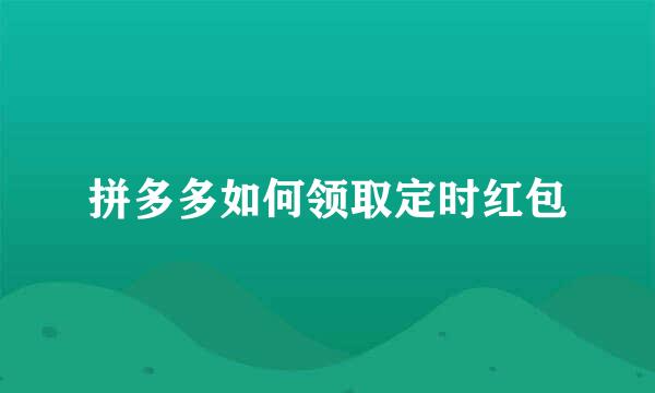 拼多多如何领取定时红包
