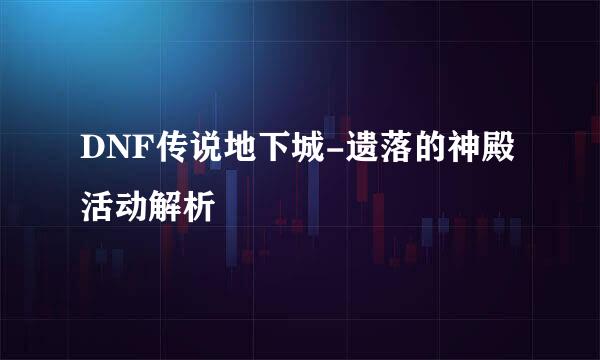 DNF传说地下城-遗落的神殿活动解析
