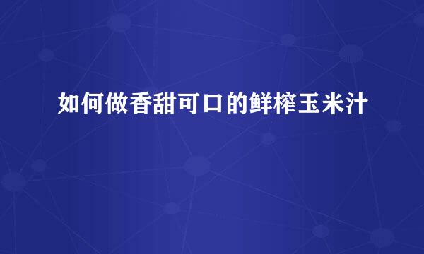 如何做香甜可口的鲜榨玉米汁