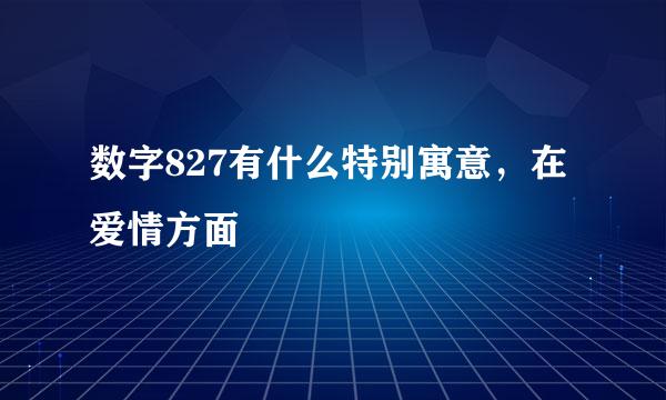 数字827有什么特别寓意，在爱情方面