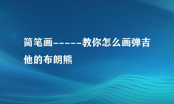 简笔画-----教你怎么画弹吉他的布朗熊