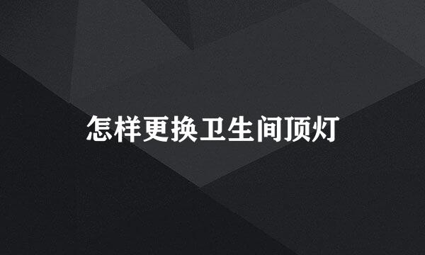 怎样更换卫生间顶灯