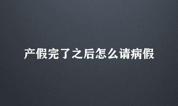 产假完了之后怎么请病假