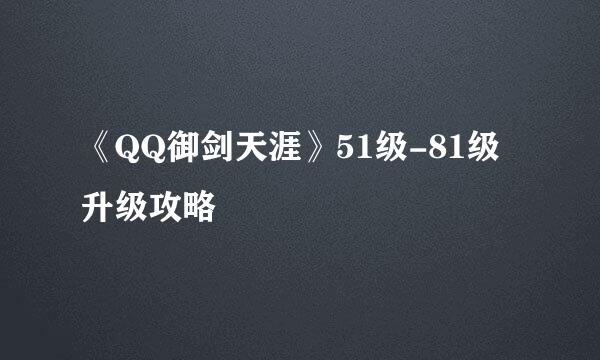 《QQ御剑天涯》51级-81级升级攻略