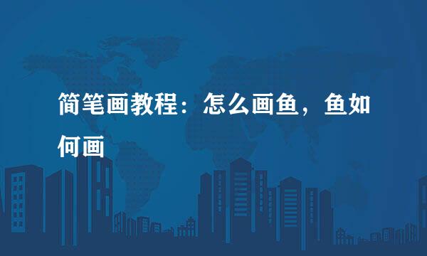 简笔画教程：怎么画鱼，鱼如何画