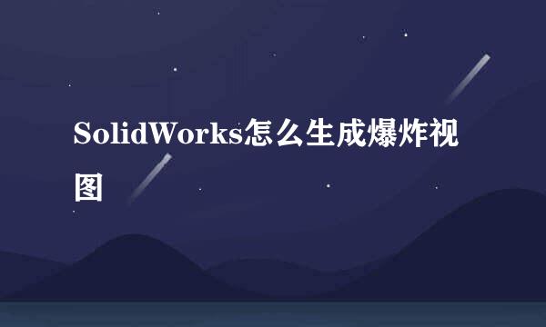 SolidWorks怎么生成爆炸视图