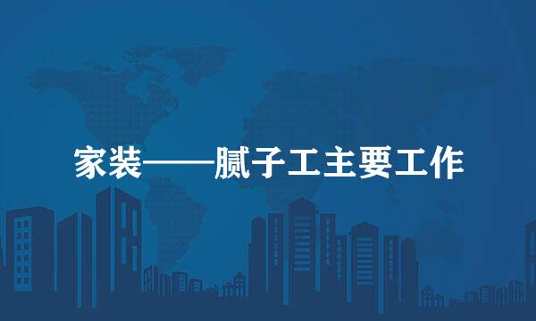 家装——腻子工主要工作