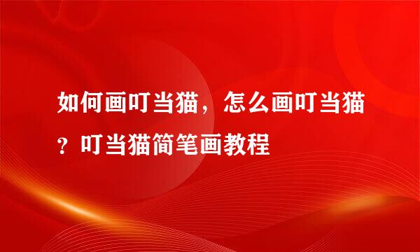 如何画叮当猫，怎么画叮当猫？叮当猫简笔画教程