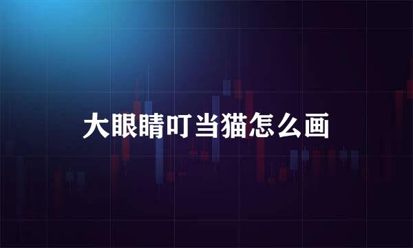 大眼睛叮当猫怎么画