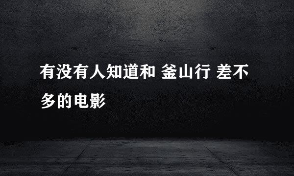 有没有人知道和 釜山行 差不多的电影