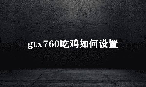 gtx760吃鸡如何设置