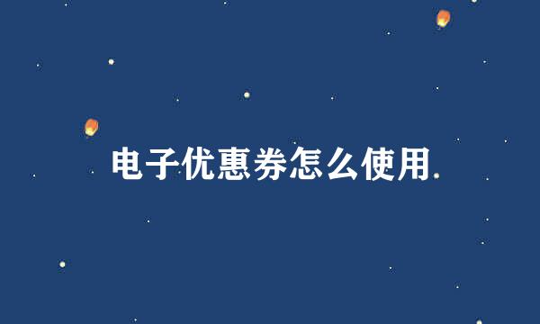 电子优惠券怎么使用