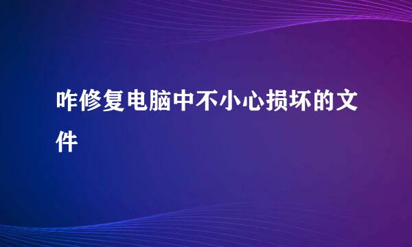 咋修复电脑中不小心损坏的文件