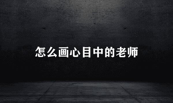 怎么画心目中的老师
