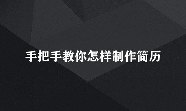 手把手教你怎样制作简历